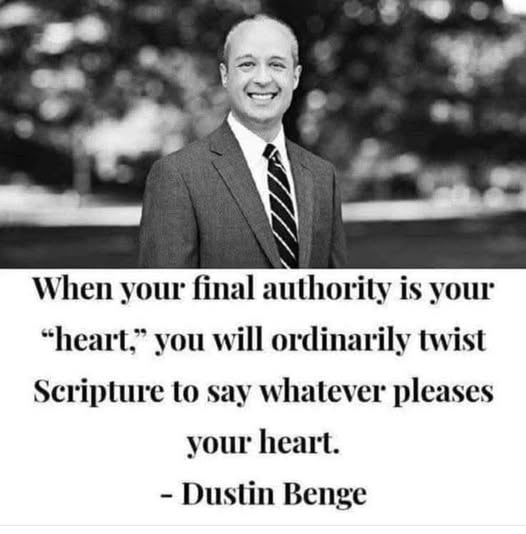 Dustin Benge quote — When your final authority is your heart, you will ordinarily twist Scripture to say whatever pleases your heart.
