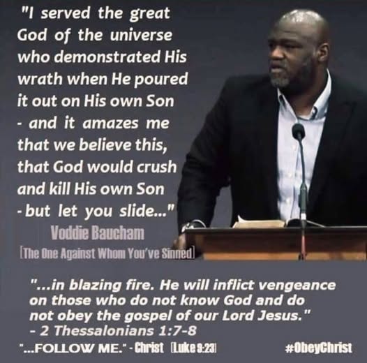 Voddie Baucham quote — I served the great God of the universe who demonstrated His wrath when He poured it out on His own Son - and it amazes me that we believe this, that God would crush and kill His own Son - but let you slide... 2 Thessalonians 1:7-8